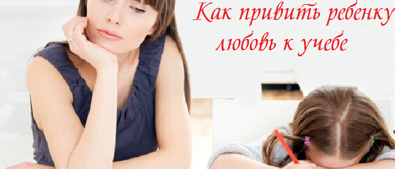 Как привить ребенку любовь к учебе
